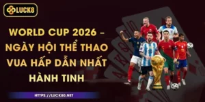 World Cup 2026 – Ngày Hội Thể Thao Vua Hấp Dẫn Nhất Hành Tinh